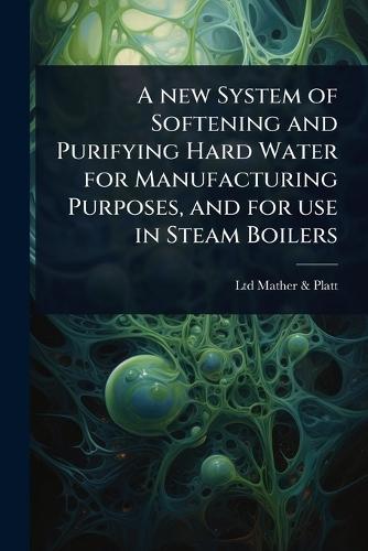 A new System of Softening and Purifying Hard Water for Manufacturing Purposes, and for use in Steam Boilers  by Ltd Mather & Platt at Abbey's Bookshop, 
