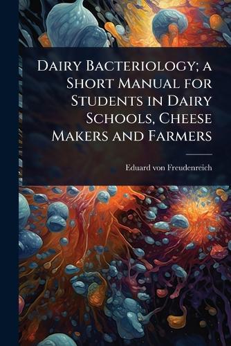 Dairy Bacteriology; a Short Manual for Students in Dairy Schools, Cheese Makers and Farmers  by Eduard Von Freudenreich at Abbey's Bookshop, 
