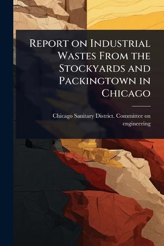 Report on Industrial Wastes From the Stockyards and Packingtown in Chicago  by Chicago Sanitary District Committee at Abbey's Bookshop, 
