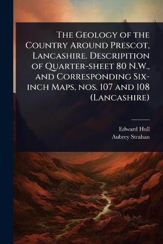 The Geology of the Country Around Prescot, Lancashire. Descripition of Quarter-sheet 80 N.W., and Corresponding Six-inch Maps, nos. 107 and 108 (Lancashire)  by Edward Hull at Abbey's Bookshop, 