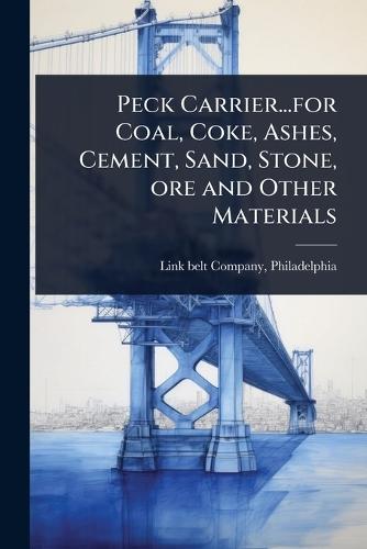 Peck Carrier...for Coal, Coke, Ashes, Cement, Sand, Stone, ore and Other Materials  by Philadelphia Link-Belt Company at Abbey's Bookshop, 