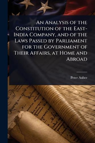 An Analysis of the Constitution of the East-India Company, and of the Laws Passed by Parliament for the Government of Their Affairs, at Home and Abroad  by Peter Auber at Abbey's Bookshop, 