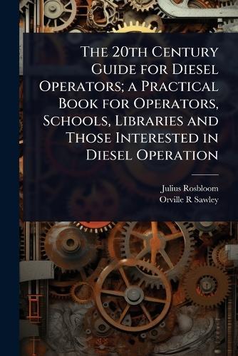 The 20th Century Guide for Diesel Operators; a Practical Book for Operators, Schools, Libraries and Those Interested in Diesel Operation  by Julius Rosbloom at Abbey's Bookshop, 