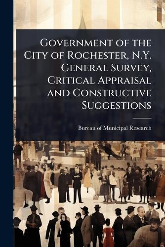 Government of the City of Rochester, N.Y. General Survey, Critical Appraisal and Constructive Suggestions  by Bureau of Municipal Research (New Yor at Abbey's Bookshop, 