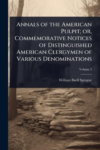 Annals of the American Pulpit; or, Commemorative Notices of Distinguished American Clergymen of Various Denominations  by William Buell Sprague at Abbey's Bookshop, 