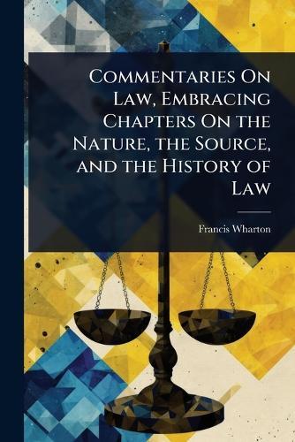 Commentaries On Law, Embracing Chapters On the Nature, the Source, and the History of Law  by Francis Wharton at Abbey's Bookshop, 