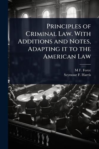 Principles of Criminal Law. With Additions and Notes, Adapting it to the American Law  by M F 1824-1899 Force at Abbey's Bookshop, 