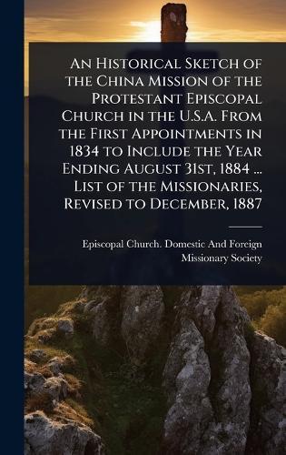 An Historical Sketch of the China Mission of the Protestant Episcopal Church in the U.S.A. From the First Appointments in 1834 to Include the Year Ending August 31st, 1884 ... List of the Missionaries, Revised to December, 1887  by Episcopal Church Domestic and Foreig at Abbey's Bookshop, 