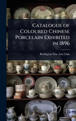 Catalogue of Coloured Chinese Porcelain Exhibited in 1896  by Burlington Fine Arts Club at Abbey's Bookshop, 