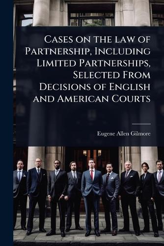 Cases on the law of Partnership, Including Limited Partnerships, Selected From Decisions of English and American Courts  by Eugene Allen Gilmore at Abbey's Bookshop, 
