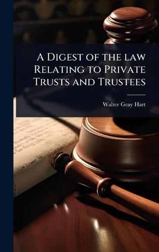 A Digest of the law Relating to Private Trusts and Trustees  by Walter Gray Hart at Abbey's Bookshop, 