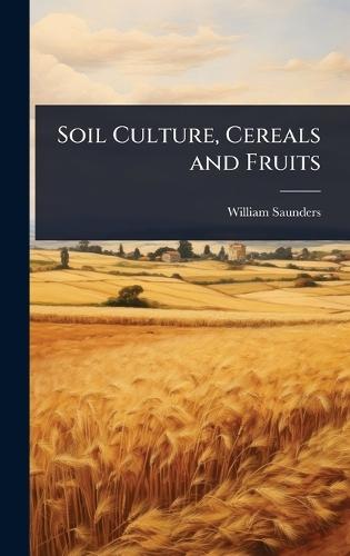 Soil Culture, Cereals and Fruits  by William Saunders at Abbey's Bookshop, 