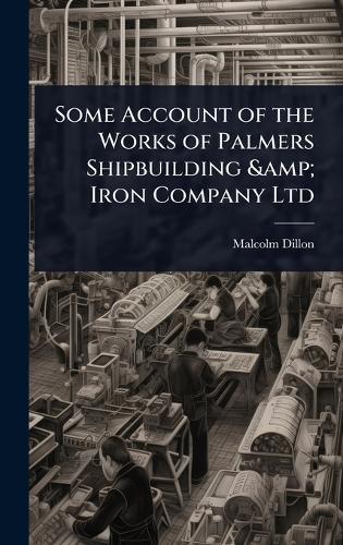 Some Account of the Works of Palmers Shipbuilding & Iron Company Ltd  by Malcolm Dillon at Abbey's Bookshop, 