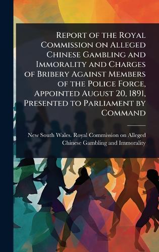 Report of the Royal Commission on Alleged Chinese Gambling and Immorality and Charges of Bribery Against Members of the Police Force, Appointed August 20, 1891, Presented to Parliament by Command  by New South Wales Royal Commission on at Abbey's Bookshop, 