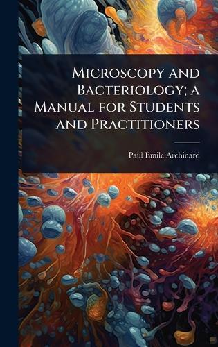 Microscopy and Bacteriology; a Manual for Students and Practitioners  by Paul Ã&#137;mile Archinard at Abbey's Bookshop, 