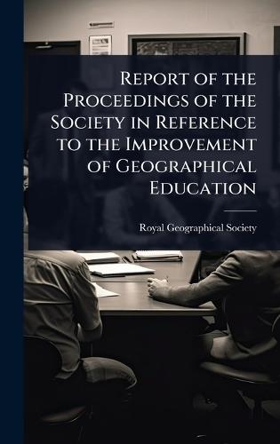 Report of the Proceedings of the Society in Reference to the Improvement of Geographical Education  by Royal Geographical Society (Great Bri at Abbey's Bookshop, 