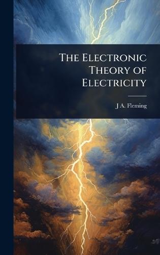 The Electronic Theory of Electricity  by J A Fleming at Abbey's Bookshop, 