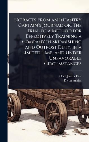 Extracts From an Infantry Captain's Journal; or, The Trial of a Method for Effectively Training a Company in Skirmishing and Outpost Duty, in a Limited Time, and Under Unfavorable Circumstances  by Cecil James East at Abbey's Bookshop, 