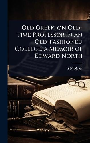 Old Greek, on Old-time Professor in an Old-fashioned College; a Memoir of Edward North  by S N D 1849-1924 North at Abbey's Bookshop, 
