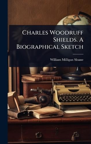 Charles Woodruff Shields. A Biographical Sketch  by William Milligan Sloane at Abbey's Bookshop, 