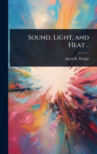 Sound, Light, and Heat ..  by Mark R 1854- Wright at Abbey's Bookshop, 