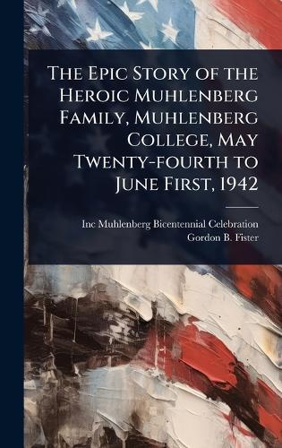 The Epic Story of the Heroic Muhlenberg Family, Muhlenberg College, May Twenty-fourth to June First, 1942  by Muhlenberg Bicentennial Celebration at Abbey's Bookshop, 