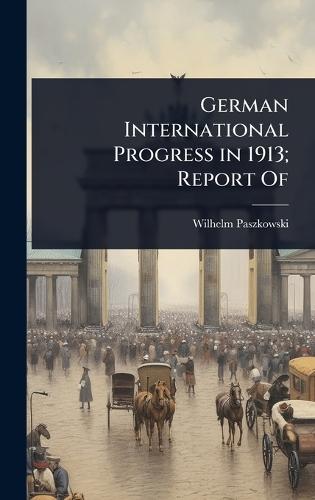 German International Progress in 1913; Report Of  by Wilhelm Paszkowski at Abbey's Bookshop, 