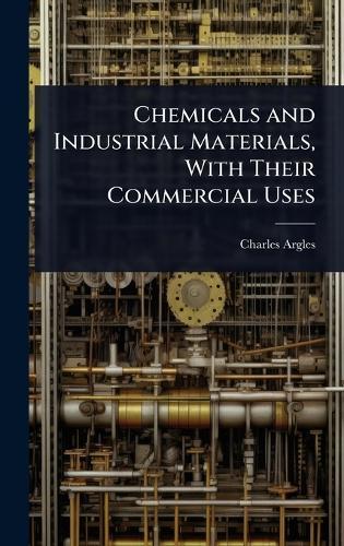Chemicals and Industrial Materials, With Their Commercial Uses  by Charles Argles at Abbey's Bookshop, 