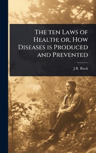 The ten Laws of Health; or, How Diseases is Produced and Prevented  by J R 1827-1895 Black at Abbey's Bookshop, 