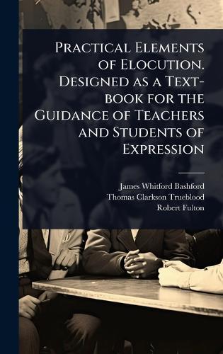 Practical Elements of Elocution. Designed as a Text-book for the Guidance of Teachers and Students of Expression  by James Whitford Bashford at Abbey's Bookshop, 