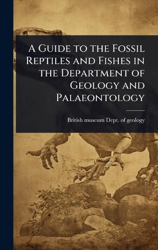 A Guide to the Fossil Reptiles and Fishes in the Department of Geology and Palaeontology  by British Museum (Nat Hist ) Dept of at Abbey's Bookshop, 