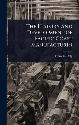 The History and Development of Pacific Coast Manufacturin  by Frank C Doty at Abbey's Bookshop, 