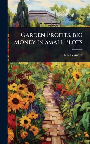Garden Profits, big Money in Small Plots  by E L D 1888- Seymour at Abbey's Bookshop, 