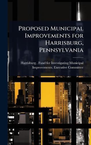Proposed Municipal Improvements for Harrisburg, Pennsylvania  by Harrisburg (Pa ) Fund for Investigat at Abbey's Bookshop, 