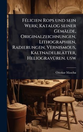 FÃ(c)licien Rops und sein Werk; Katalog seiner Gemälde, Originalzeichnungen, Lithographien, Radierungen, Vernismous, Kaltnadelblätter, HeliogravÃ1/4ren. usw  by Ottokar Mascha at Abbey's Bookshop, 