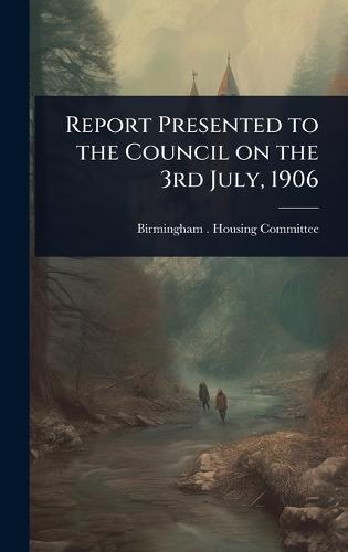 Report Presented to the Council on the 3rd July, 1906  by Birmingham (England) Housing Committee at Abbey's Bookshop, 