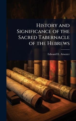 History and Significance of the Sacred Tabernacle of the Hebrews  by Edward E 1816-1887 Atwater at Abbey's Bookshop, 