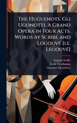 The Huguenots. Gli Ugonotti. A Grand Opera in Four Acts. Words by Scribe and LogouvÃ(c) [i.e. LegouvÃ(c)]  by Eugène Scribe at Abbey's Bookshop, 