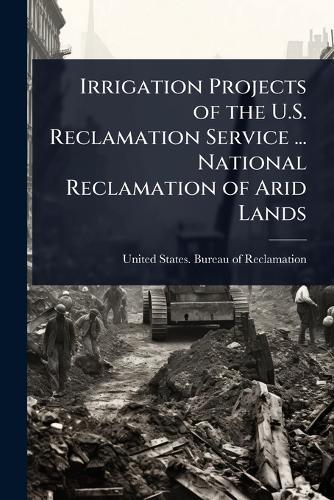 Irrigation Projects of the U.S. Reclamation Service ... National Reclamation of Arid Lands  by United States Bureau of Reclamation at Abbey's Bookshop, 