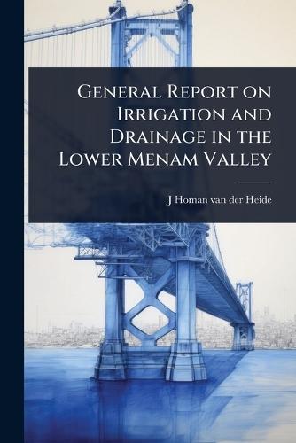 General Report on Irrigation and Drainage in the Lower Menam Valley  by J Homan Van Der Heide at Abbey's Bookshop, 