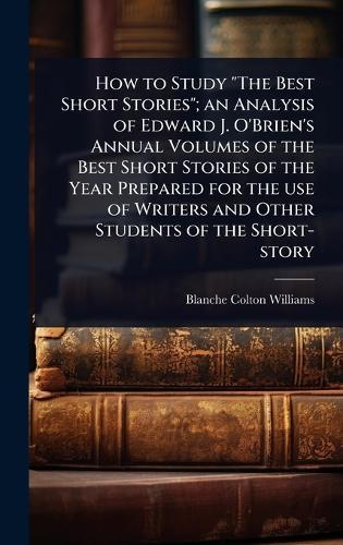 How to Study ""The Best Short Stories""; an Analysis of Edward J. O'Brien's Annual Volumes of the Best Short Stories of the Year Prepared for the use of Writers and Other Students of the Short-story  by Blanche Colton Williams at Abbey's Bookshop, 