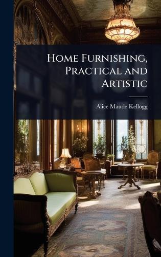 Home Furnishing, Practical and Artistic  by Alice Maude Kellogg at Abbey's Bookshop, 