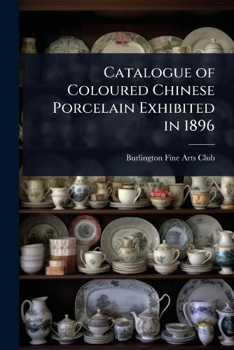 Catalogue of Coloured Chinese Porcelain Exhibited in 1896  by Burlington Fine Arts Club at Abbey's Bookshop, 
