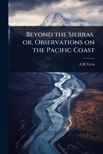 Beyond the Sierras, or, Observations on the Pacific Coast  by A H Tevis at Abbey's Bookshop, 