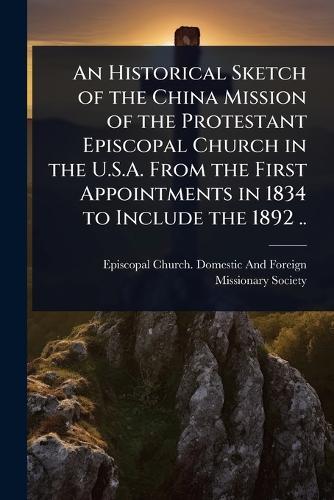 An Historical Sketch of the China Mission of the Protestant Episcopal Church in the U.S.A. From the First Appointments in 1834 to Include the 1892 ..  by Episcopal Church Domestic and Foreig at Abbey's Bookshop, 