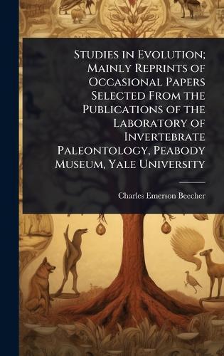 Studies in Evolution; Mainly Reprints of Occasional Papers Selected From the Publications of the Laboratory of Invertebrate Paleontology, Peabody Museum, Yale University  by Charles Emerson Beecher at Abbey's Bookshop, 