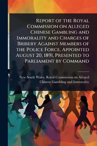 Report of the Royal Commission on Alleged Chinese Gambling and Immorality and Charges of Bribery Against Members of the Police Force, Appointed August 20, 1891, Presented to Parliament by Command  by New South Wales Royal Commission on at Abbey's Bookshop, 