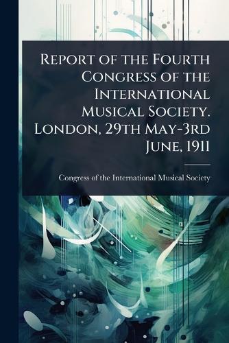 Report of the Fourth Congress of the International Musical Society. London, 29th May-3rd June, 1911  by Congress of the International Musical at Abbey's Bookshop, 