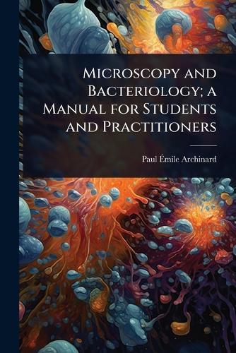 Microscopy and Bacteriology; a Manual for Students and Practitioners  by Paul Ã&#137;mile Archinard at Abbey's Bookshop, 