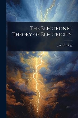 The Electronic Theory of Electricity  by J A Fleming at Abbey's Bookshop, 
